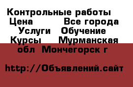 Контрольные работы. › Цена ­ 900 - Все города Услуги » Обучение. Курсы   . Мурманская обл.,Мончегорск г.